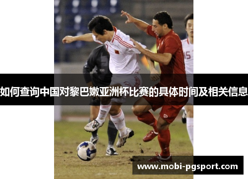 如何查询中国对黎巴嫩亚洲杯比赛的具体时间及相关信息